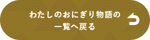 わたしのおにぎり物語一覧へ戻る