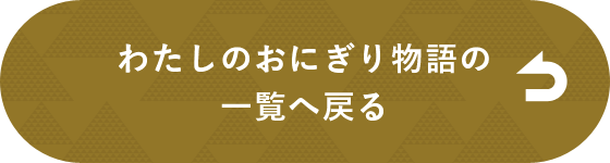 わたしのおにぎり物語一覧へ戻る